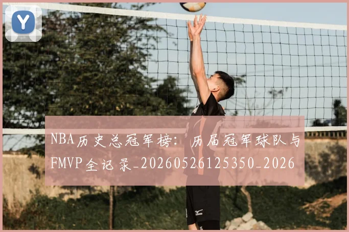 NBA历史总冠军榜：历届冠军球队与FMVP全记录_20260526125350_20260701215447_20260714205819