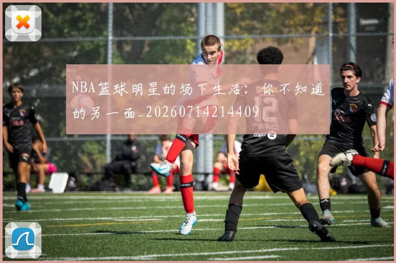 NBA篮球明星的场下生活：你不知道的另一面_20260714214409