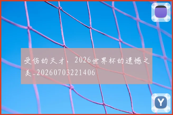 受伤的天才，2026世界杯的遗憾之美_20260703221406