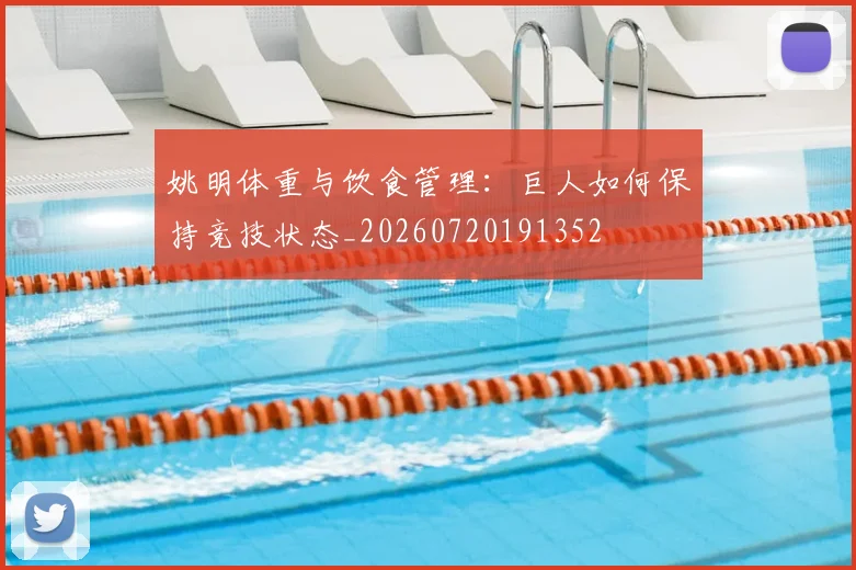 姚明体重与饮食管理：巨人如何保持竞技状态_20260720191352