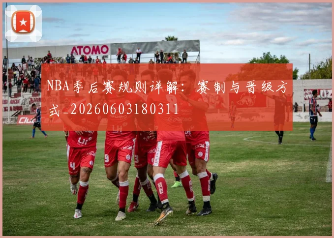 NBA季后赛规则详解：赛制与晋级方式_20260603180311