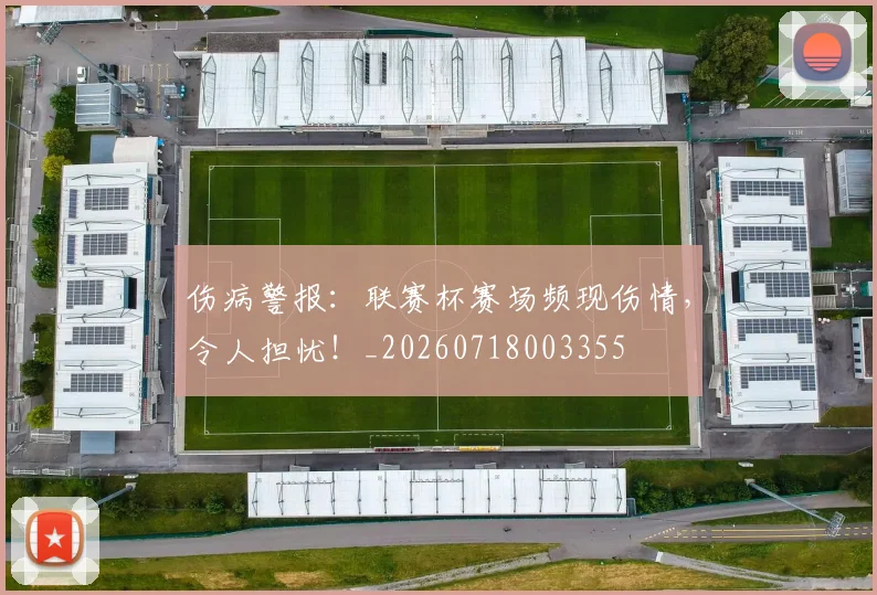 伤病警报：联赛杯赛场频现伤情，令人担忧！_20260718003355