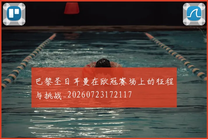 巴黎圣日耳曼在欧冠赛场上的征程与挑战_20260723172117