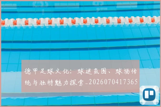 德甲足球文化:球迷氛围、球场传统与独特魅力探索_20260704173659
