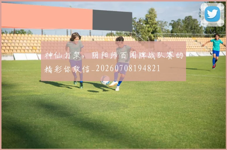 神仙打架，阴阳师百闻牌战队赛的精彩你敢信_20260708194821