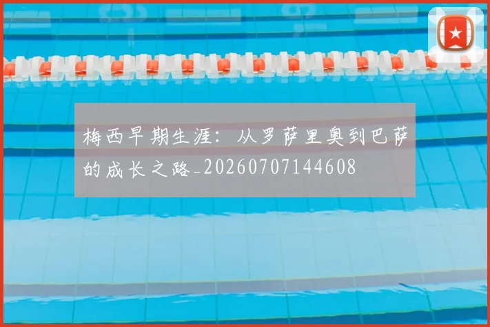 梅西早期生涯:从罗萨里奥到巴萨的成长之路_20260707144608