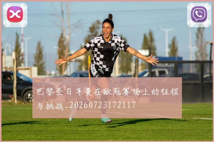 巴黎圣日耳曼在欧冠赛场上的征程与挑战_20260723172117