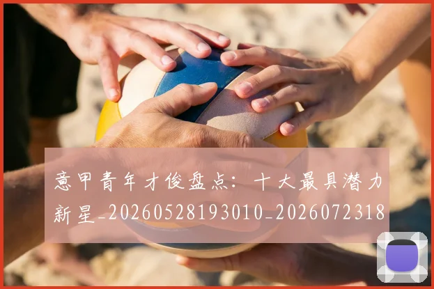 意甲青年才俊盘点:十大最具潜力新星_20260528193010_20260723181245