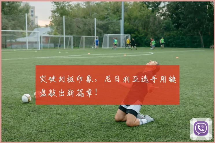 突破刻板印象，尼日利亚选手用键盘敲出新篇章！