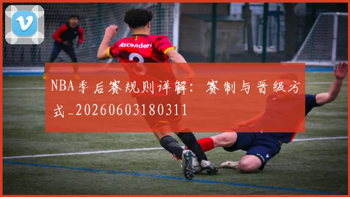 NBA季后赛规则详解:赛制与晋级方式_20260603180311