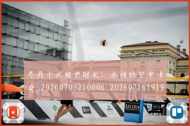 乔丹十大经典时刻：永恒的空中传奇_20260703210006_20260716191900