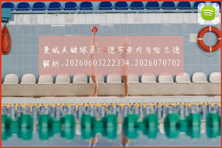 曼城关键球员:德布劳内与哈兰德解析_20260603222334_20260707021304