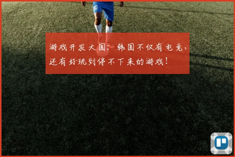 游戏开发大国:韩国不仅有电竞,还有好玩到停不下来的游戏!