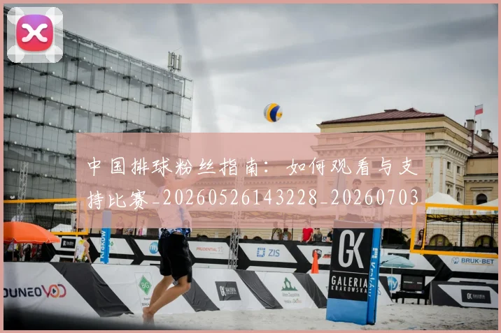 中国排球粉丝指南：如何观看与支持比赛_20260526143228_20260703202635