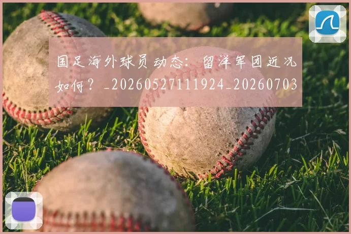 国足海外球员动态:留洋军团近况如何?_20260527111924_20260703224229