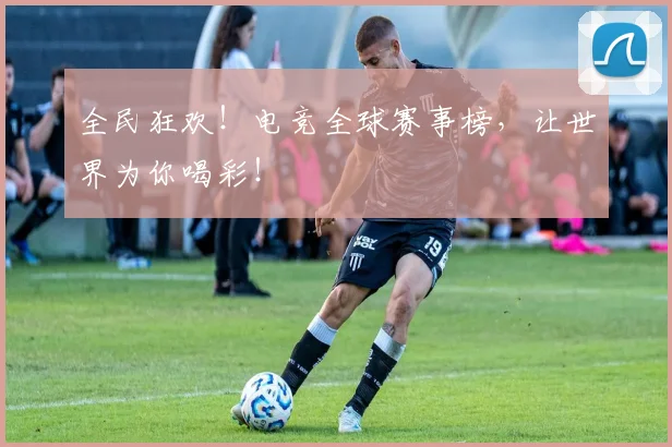 全民狂欢!电竞全球赛事榜,让世界为你喝彩!
