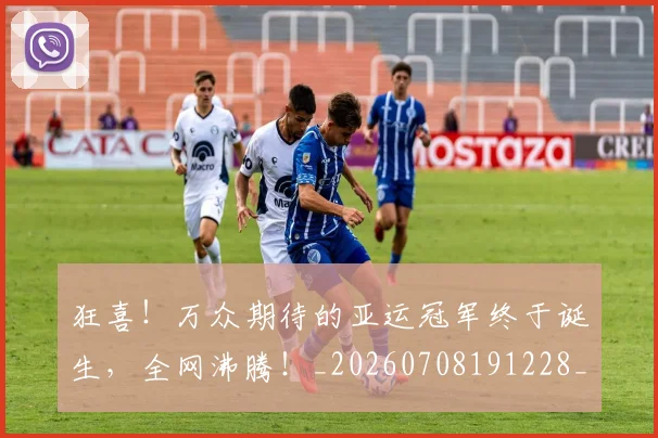 狂喜!万众期待的亚运冠军终于诞生,全网沸腾!_20260708191228_20260803134238