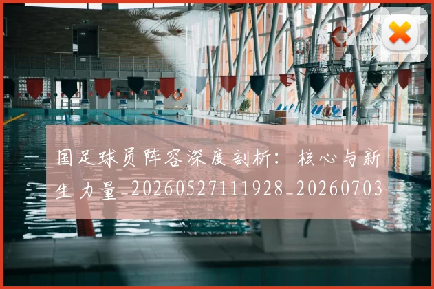 国足球员阵容深度剖析：核心与新生力量_20260527111928_20260703224313_20260719165105
