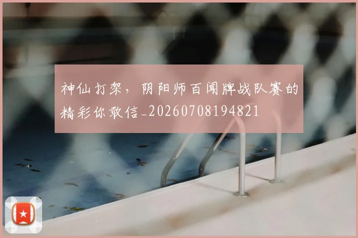 神仙打架，阴阳师百闻牌战队赛的精彩你敢信_20260708194821