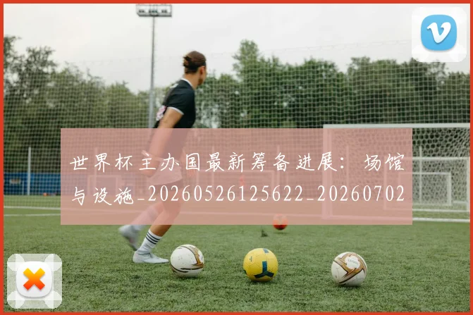 世界杯主办国最新筹备进展：场馆与设施_20260526125622_20260702173720_20260715190329