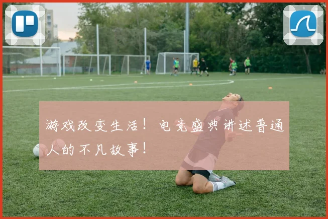 游戏改变生活！电竞盛典讲述普通人的不凡故事！