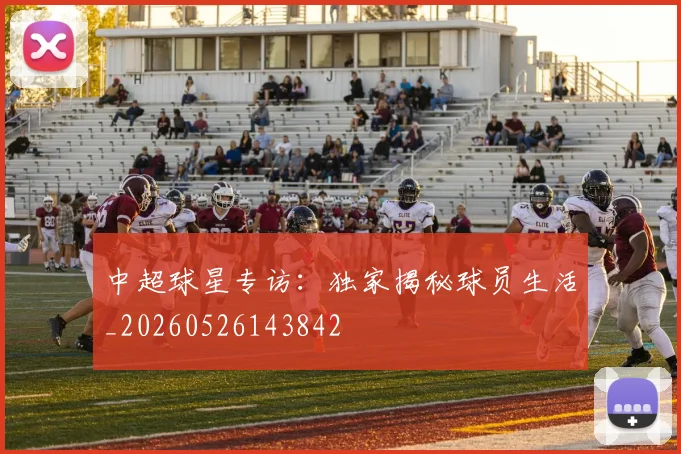中超球星专访:独家揭秘球员生活_20260526143842