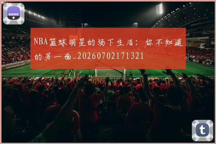 NBA篮球明星的场下生活：你不知道的另一面_20260702171321