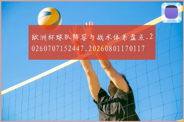 欧洲杯球队阵容与战术体系盘点_20260707152447_20260801170117