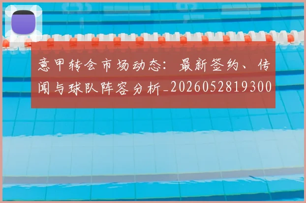 意甲转会市场动态:最新签约、传闻与球队阵容分析_20260528193001