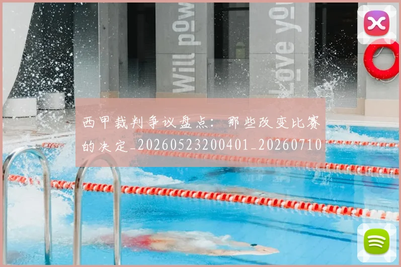 西甲裁判争议盘点:那些改变比赛的决定_20260523200401_20260710012633