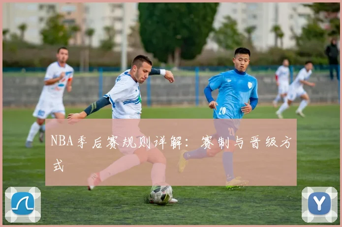 NBA季后赛规则详解：赛制与晋级方式