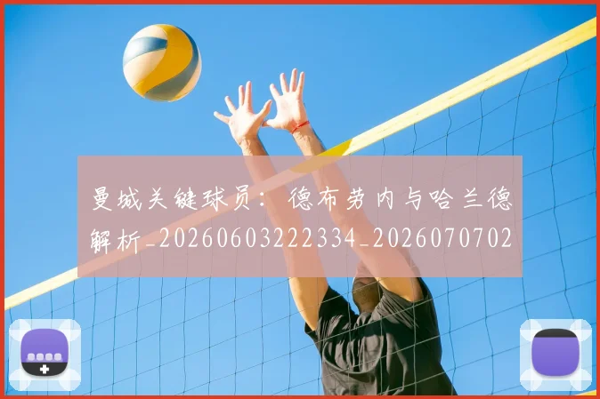 曼城关键球员:德布劳内与哈兰德解析_20260603222334_20260707021304
