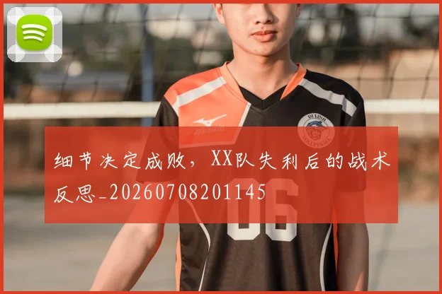 细节决定成败，XX队失利后的战术反思_20260708201145
