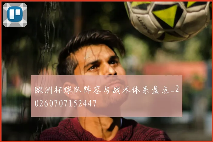 欧洲杯球队阵容与战术体系盘点_20260707152447
