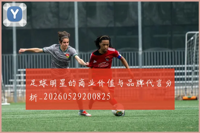 足球明星的商业价值与品牌代言分析_20260529200825