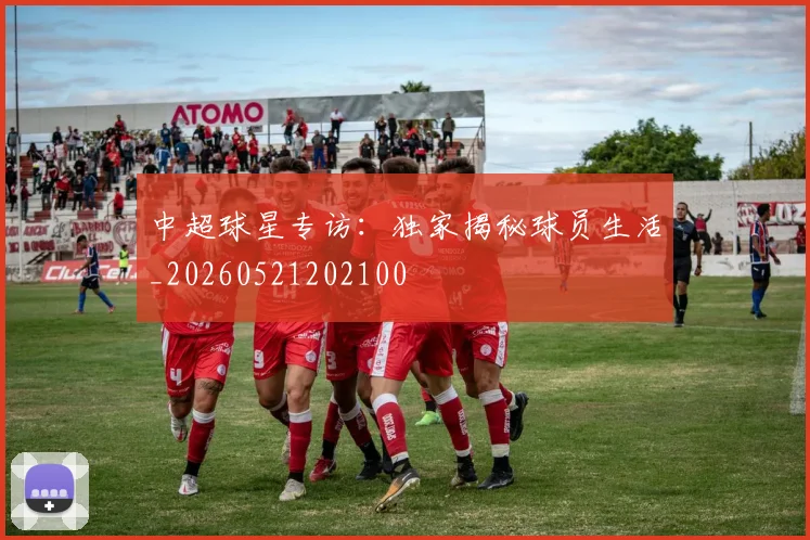 中超球星专访:独家揭秘球员生活_20260521202100