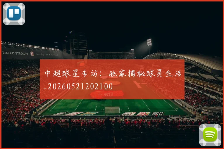 中超球星专访:独家揭秘球员生活_20260521202100
